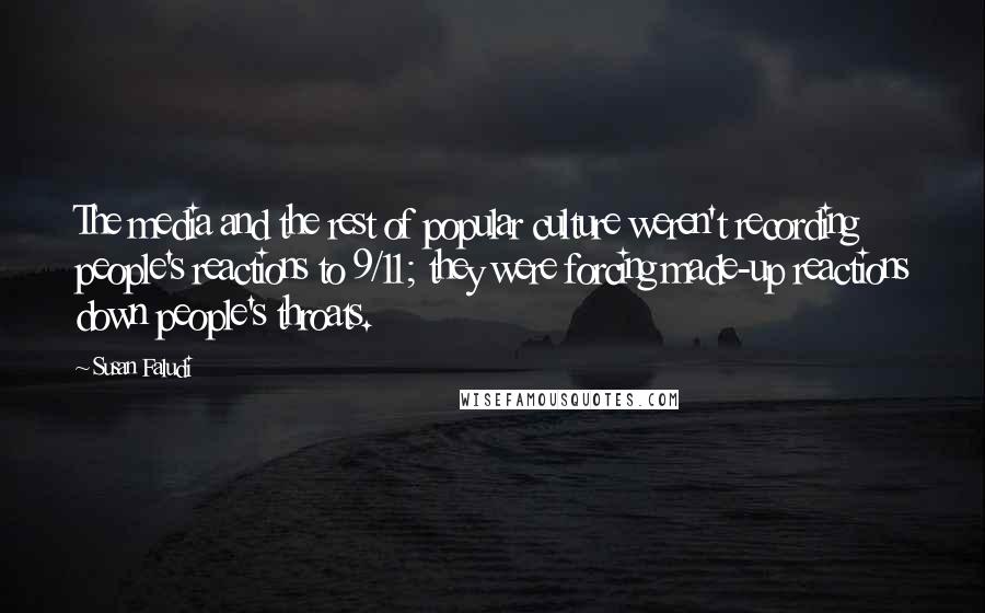 Susan Faludi Quotes: The media and the rest of popular culture weren't recording people's reactions to 9/11; they were forcing made-up reactions down people's throats.
