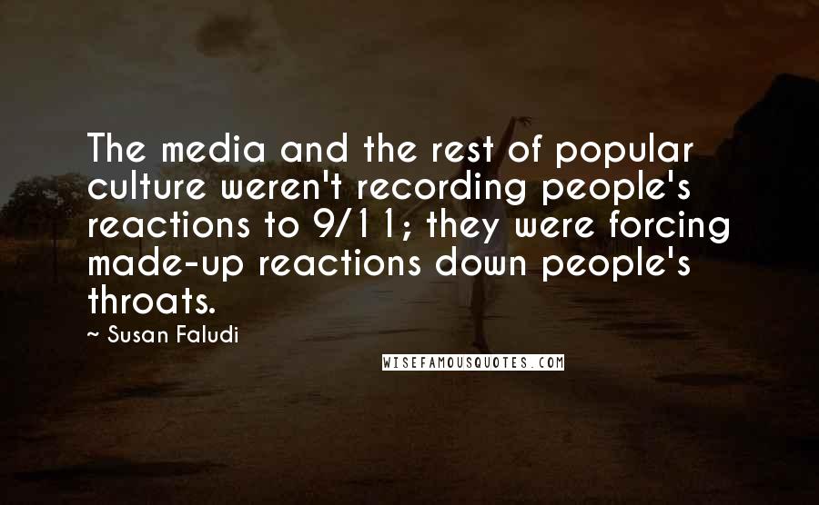 Susan Faludi Quotes: The media and the rest of popular culture weren't recording people's reactions to 9/11; they were forcing made-up reactions down people's throats.