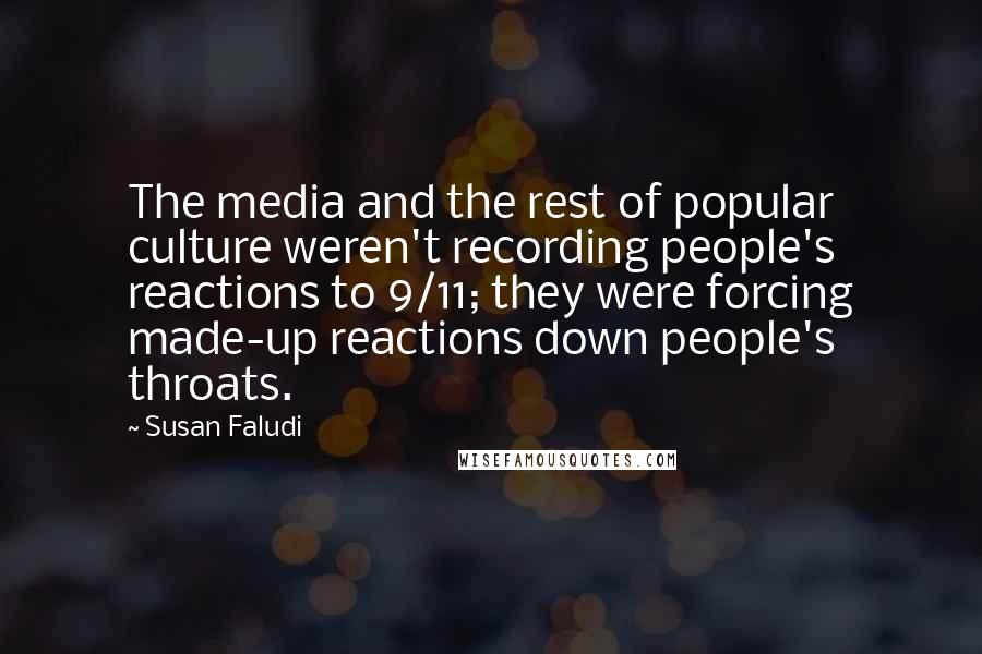 Susan Faludi Quotes: The media and the rest of popular culture weren't recording people's reactions to 9/11; they were forcing made-up reactions down people's throats.