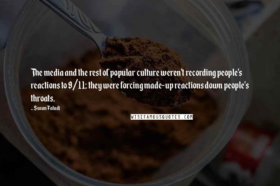 Susan Faludi Quotes: The media and the rest of popular culture weren't recording people's reactions to 9/11; they were forcing made-up reactions down people's throats.