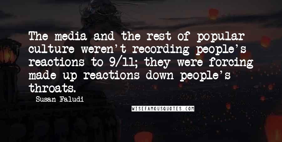 Susan Faludi Quotes: The media and the rest of popular culture weren't recording people's reactions to 9/11; they were forcing made-up reactions down people's throats.