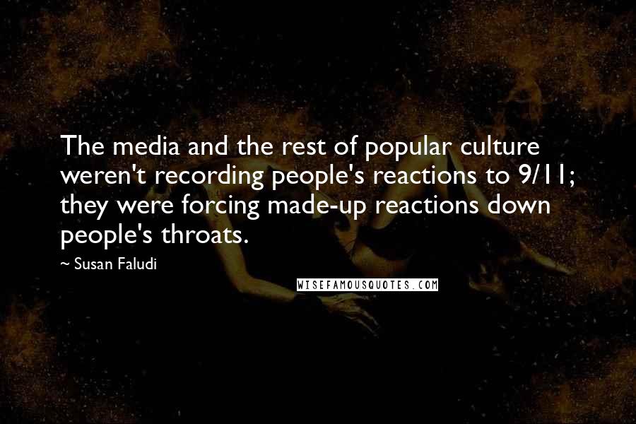 Susan Faludi Quotes: The media and the rest of popular culture weren't recording people's reactions to 9/11; they were forcing made-up reactions down people's throats.