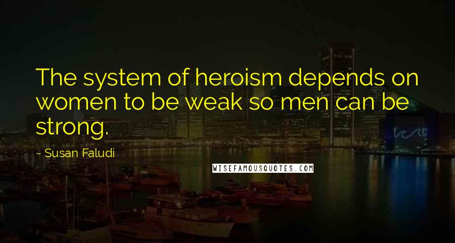 Susan Faludi Quotes: The system of heroism depends on women to be weak so men can be strong.