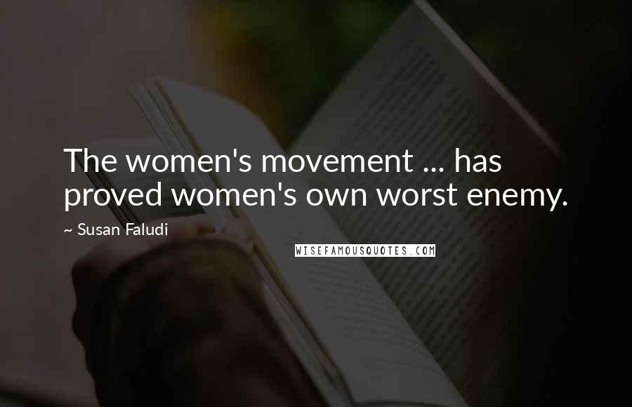 Susan Faludi Quotes: The women's movement ... has proved women's own worst enemy.