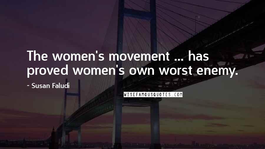 Susan Faludi Quotes: The women's movement ... has proved women's own worst enemy.