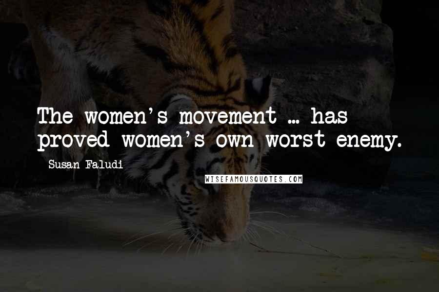 Susan Faludi Quotes: The women's movement ... has proved women's own worst enemy.