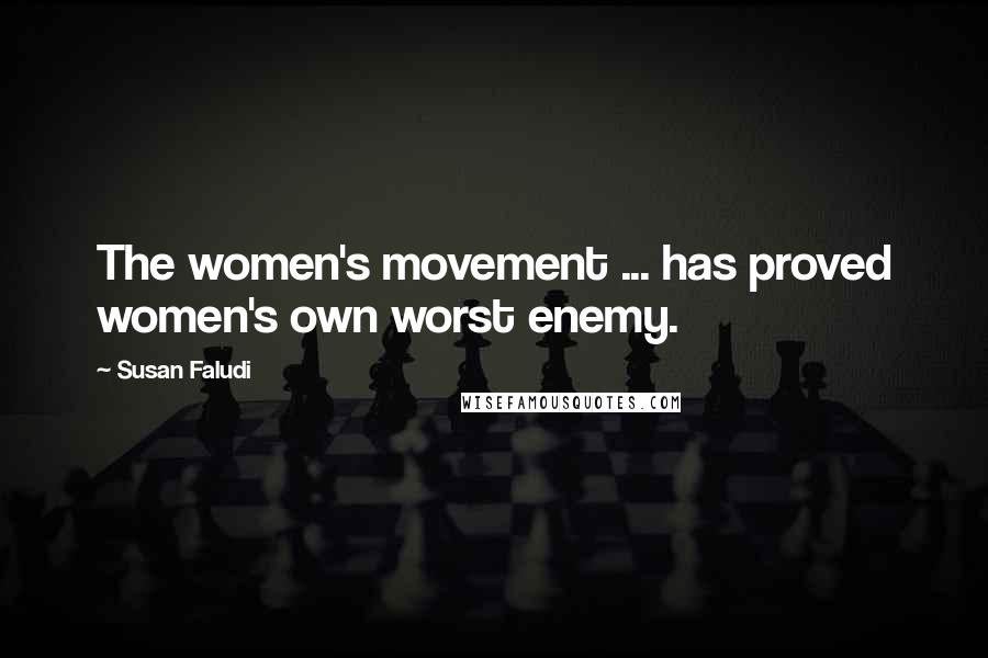 Susan Faludi Quotes: The women's movement ... has proved women's own worst enemy.