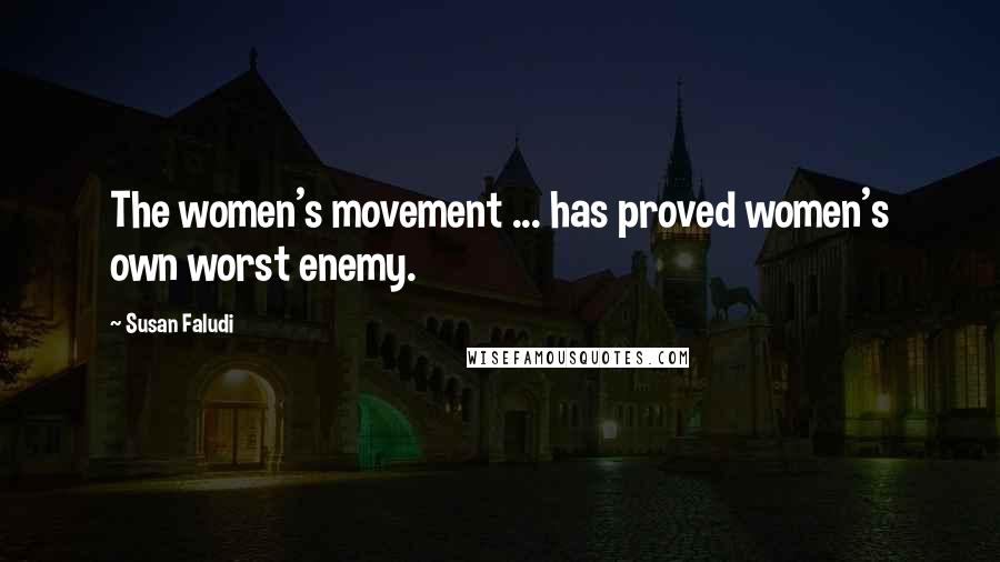 Susan Faludi Quotes: The women's movement ... has proved women's own worst enemy.