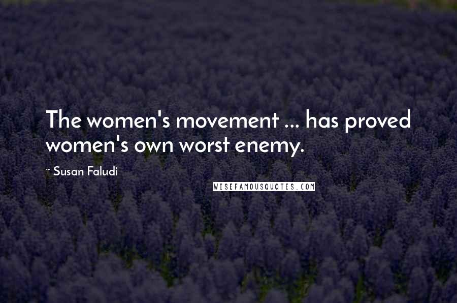 Susan Faludi Quotes: The women's movement ... has proved women's own worst enemy.