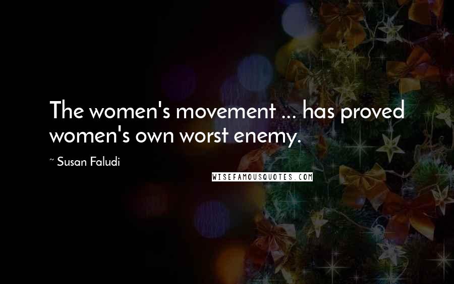 Susan Faludi Quotes: The women's movement ... has proved women's own worst enemy.