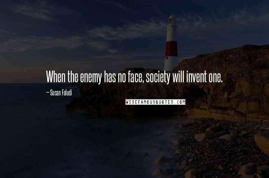 Susan Faludi Quotes: When the enemy has no face, society will invent one.