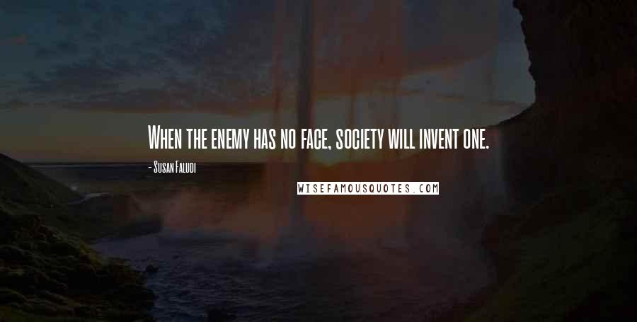 Susan Faludi Quotes: When the enemy has no face, society will invent one.