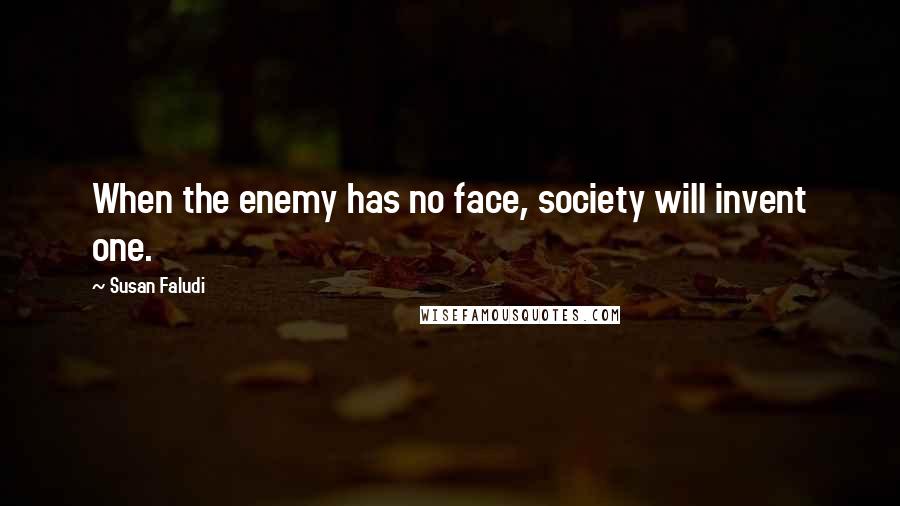 Susan Faludi Quotes: When the enemy has no face, society will invent one.