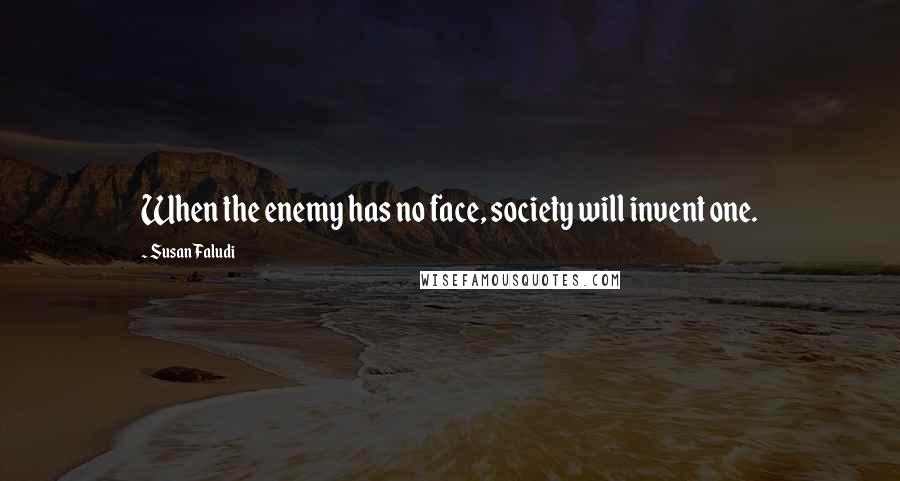 Susan Faludi Quotes: When the enemy has no face, society will invent one.
