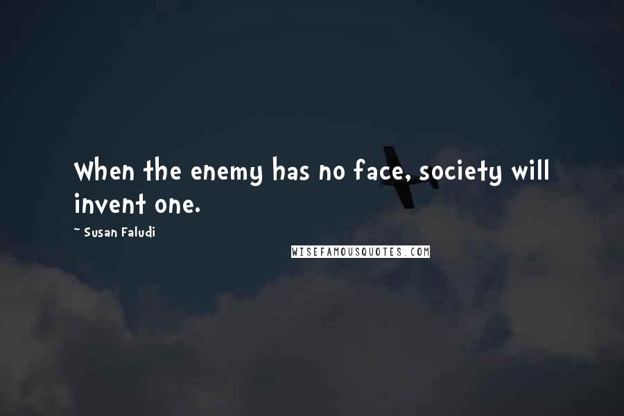 Susan Faludi Quotes: When the enemy has no face, society will invent one.