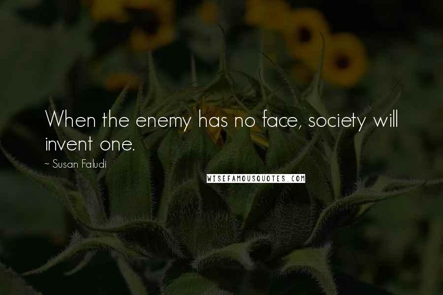 Susan Faludi Quotes: When the enemy has no face, society will invent one.