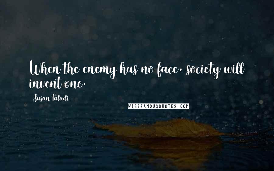Susan Faludi Quotes: When the enemy has no face, society will invent one.
