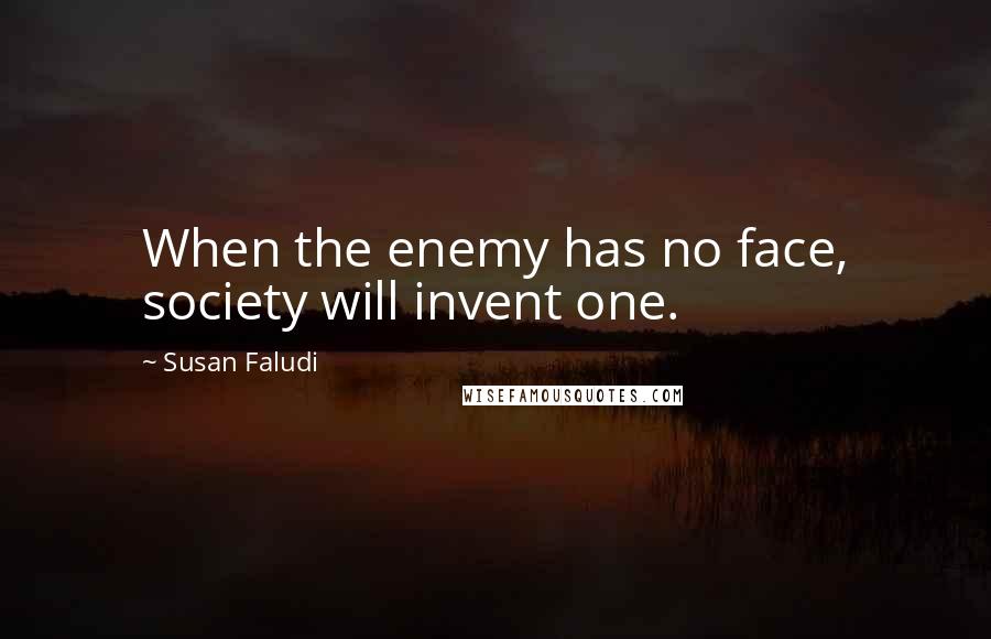 Susan Faludi Quotes: When the enemy has no face, society will invent one.