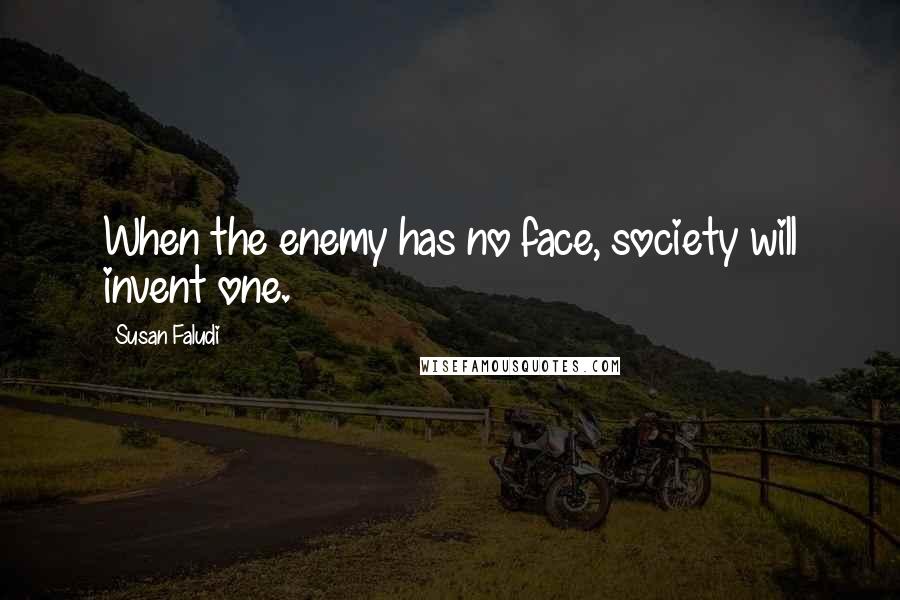 Susan Faludi Quotes: When the enemy has no face, society will invent one.