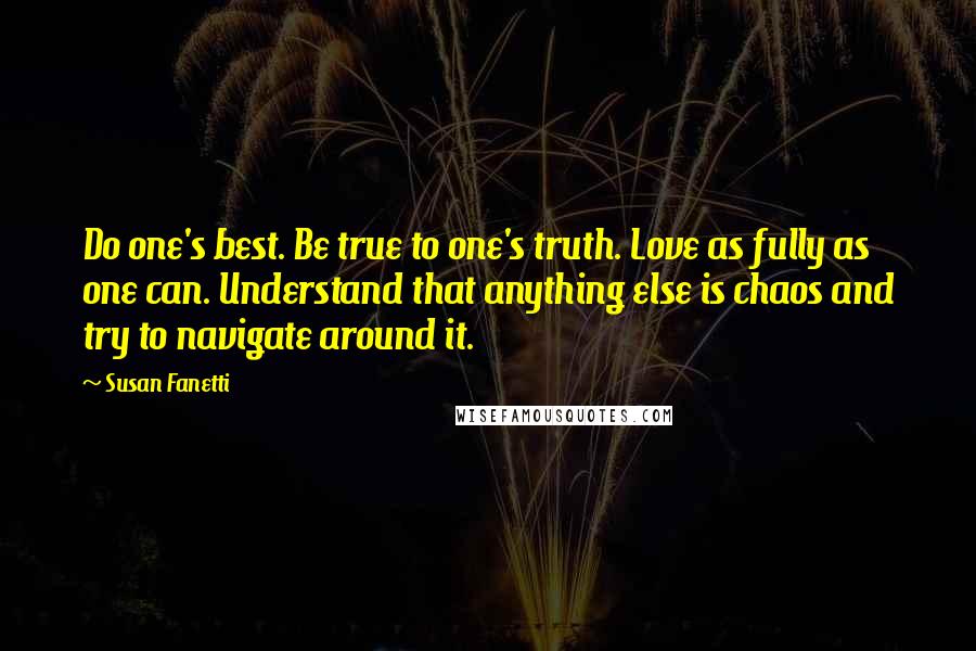 Susan Fanetti Quotes: Do one's best. Be true to one's truth. Love as fully as one can. Understand that anything else is chaos and try to navigate around it.