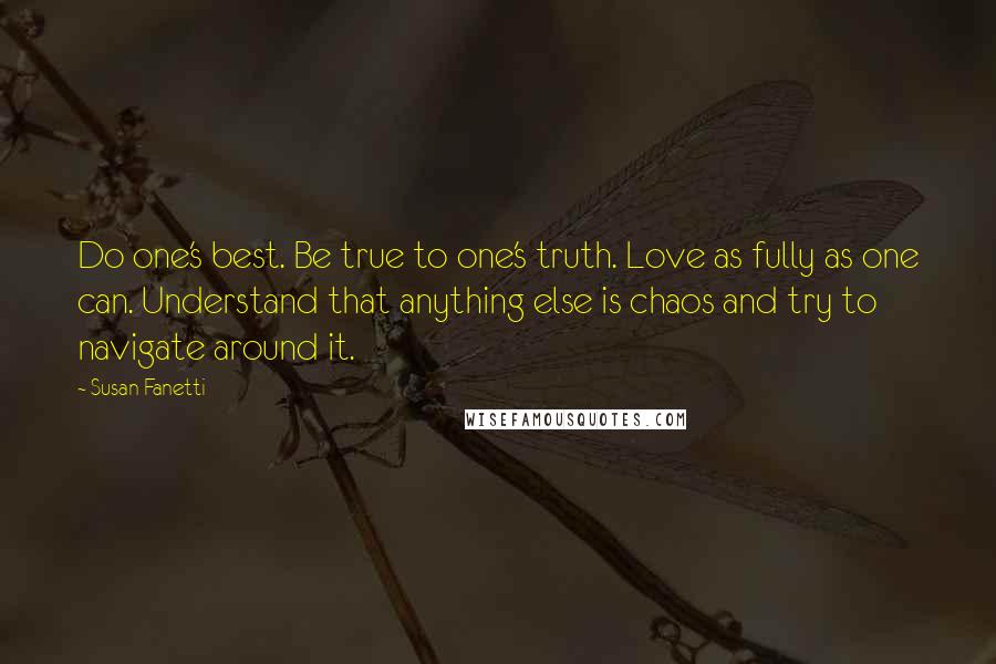 Susan Fanetti Quotes: Do one's best. Be true to one's truth. Love as fully as one can. Understand that anything else is chaos and try to navigate around it.