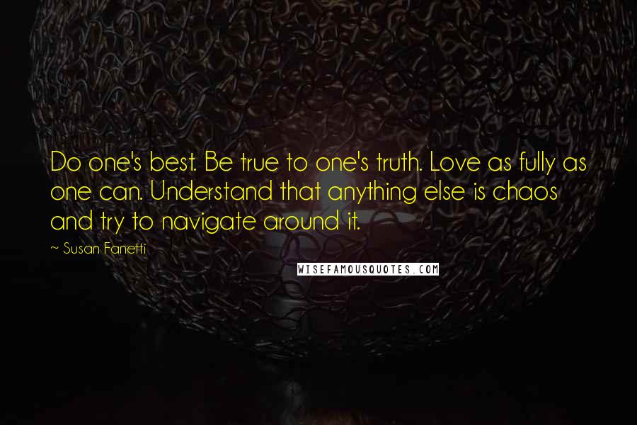 Susan Fanetti Quotes: Do one's best. Be true to one's truth. Love as fully as one can. Understand that anything else is chaos and try to navigate around it.