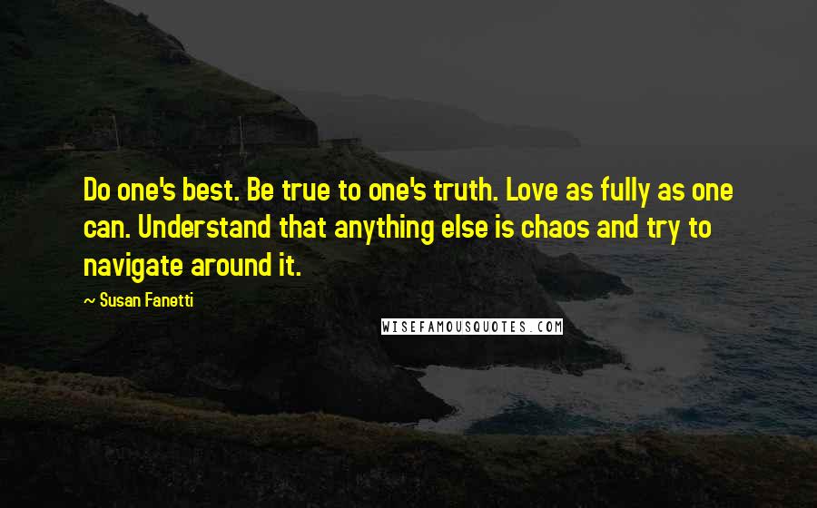 Susan Fanetti Quotes: Do one's best. Be true to one's truth. Love as fully as one can. Understand that anything else is chaos and try to navigate around it.