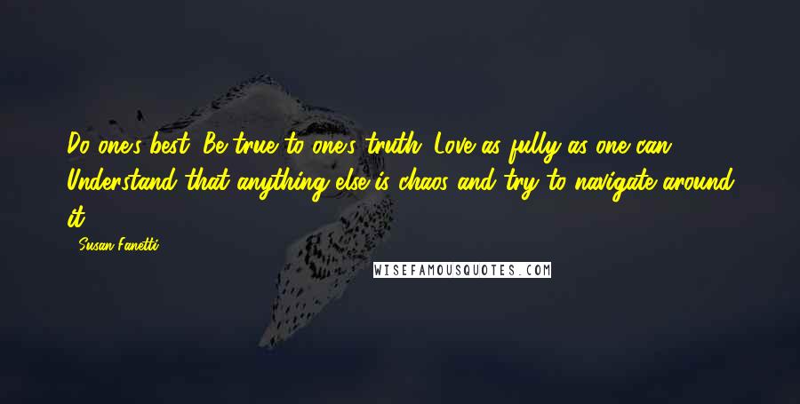 Susan Fanetti Quotes: Do one's best. Be true to one's truth. Love as fully as one can. Understand that anything else is chaos and try to navigate around it.