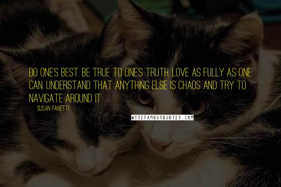 Susan Fanetti Quotes: Do one's best. Be true to one's truth. Love as fully as one can. Understand that anything else is chaos and try to navigate around it.