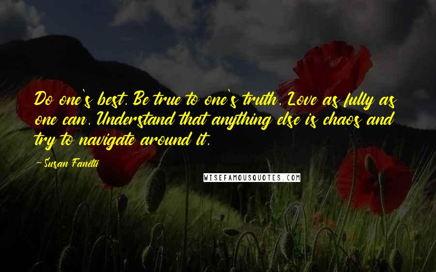 Susan Fanetti Quotes: Do one's best. Be true to one's truth. Love as fully as one can. Understand that anything else is chaos and try to navigate around it.