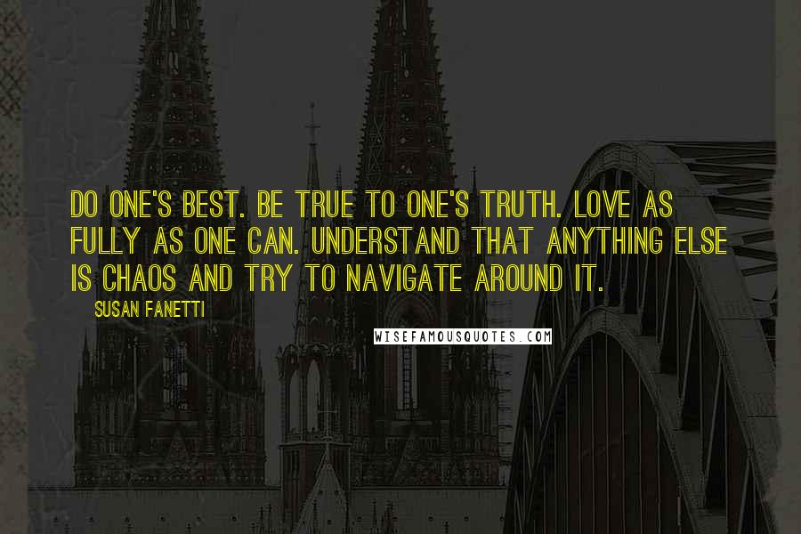 Susan Fanetti Quotes: Do one's best. Be true to one's truth. Love as fully as one can. Understand that anything else is chaos and try to navigate around it.