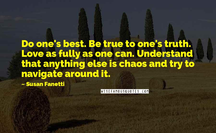 Susan Fanetti Quotes: Do one's best. Be true to one's truth. Love as fully as one can. Understand that anything else is chaos and try to navigate around it.