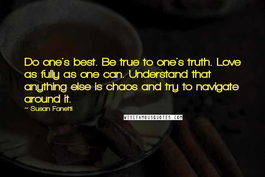 Susan Fanetti Quotes: Do one's best. Be true to one's truth. Love as fully as one can. Understand that anything else is chaos and try to navigate around it.