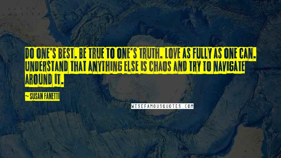 Susan Fanetti Quotes: Do one's best. Be true to one's truth. Love as fully as one can. Understand that anything else is chaos and try to navigate around it.