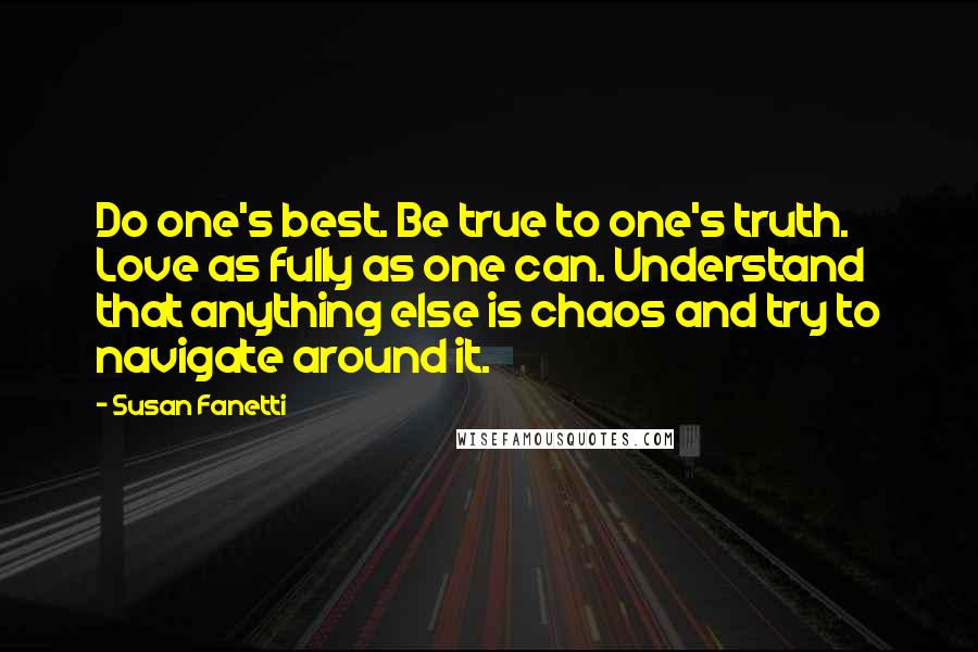 Susan Fanetti Quotes: Do one's best. Be true to one's truth. Love as fully as one can. Understand that anything else is chaos and try to navigate around it.