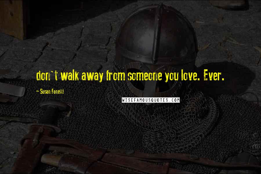 Susan Fanetti Quotes: don't walk away from someone you love. Ever.