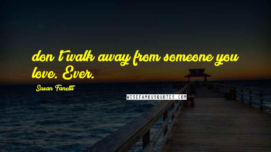 Susan Fanetti Quotes: don't walk away from someone you love. Ever.