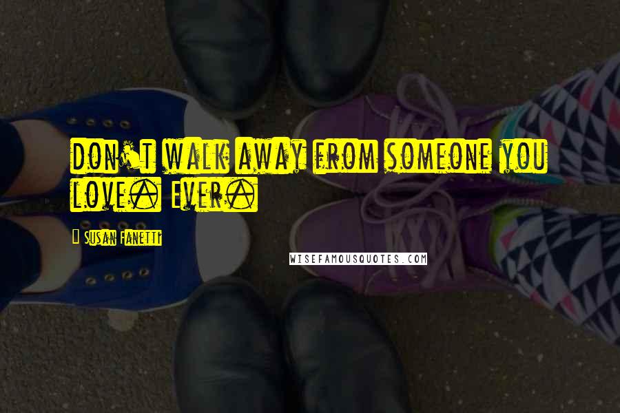 Susan Fanetti Quotes: don't walk away from someone you love. Ever.