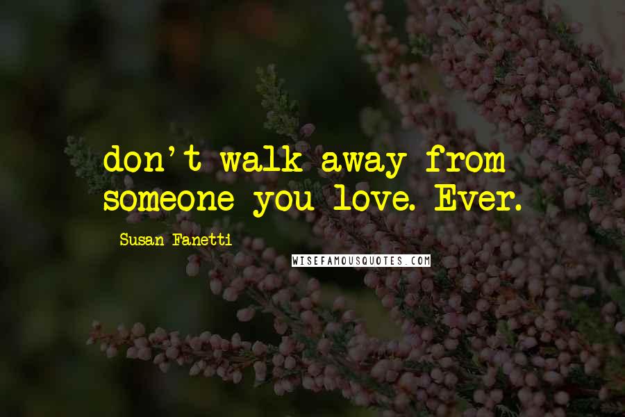 Susan Fanetti Quotes: don't walk away from someone you love. Ever.