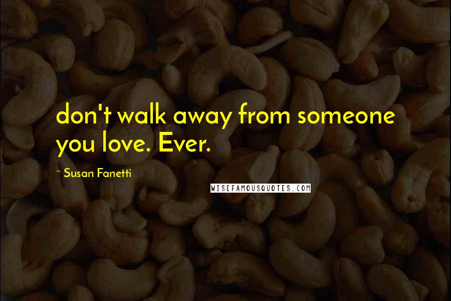 Susan Fanetti Quotes: don't walk away from someone you love. Ever.