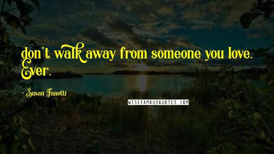 Susan Fanetti Quotes: don't walk away from someone you love. Ever.