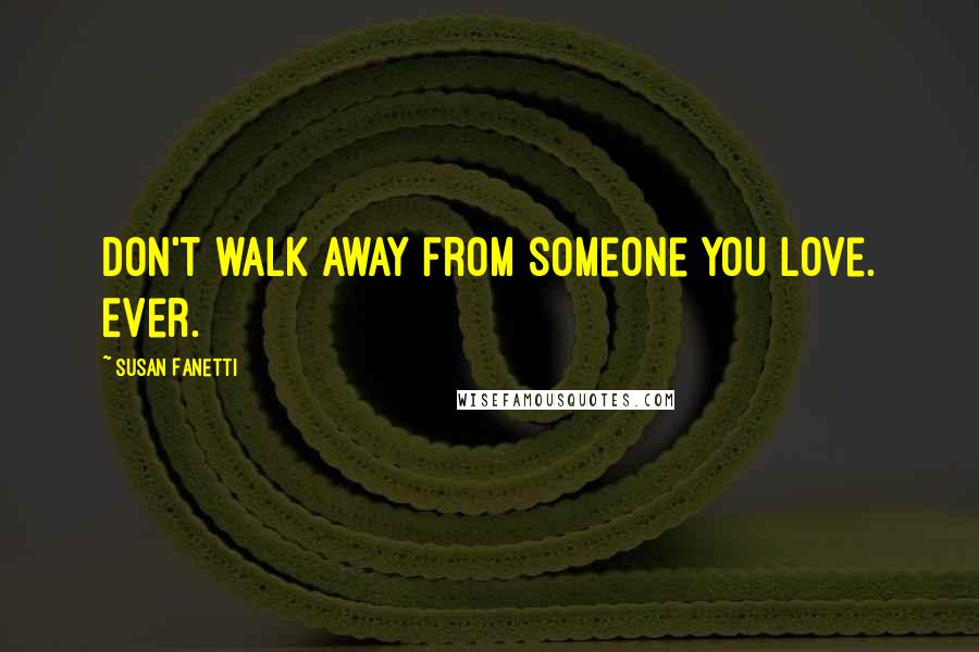Susan Fanetti Quotes: don't walk away from someone you love. Ever.