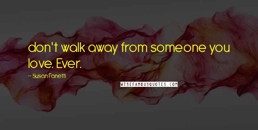 Susan Fanetti Quotes: don't walk away from someone you love. Ever.