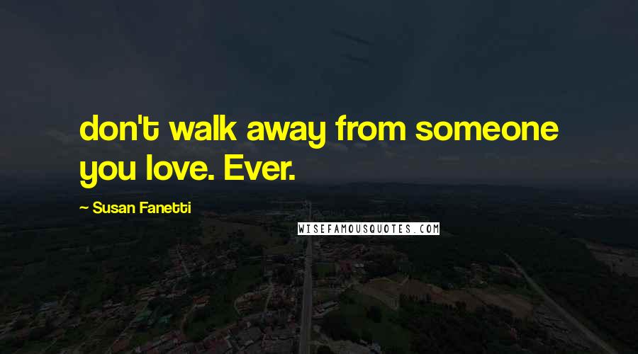 Susan Fanetti Quotes: don't walk away from someone you love. Ever.