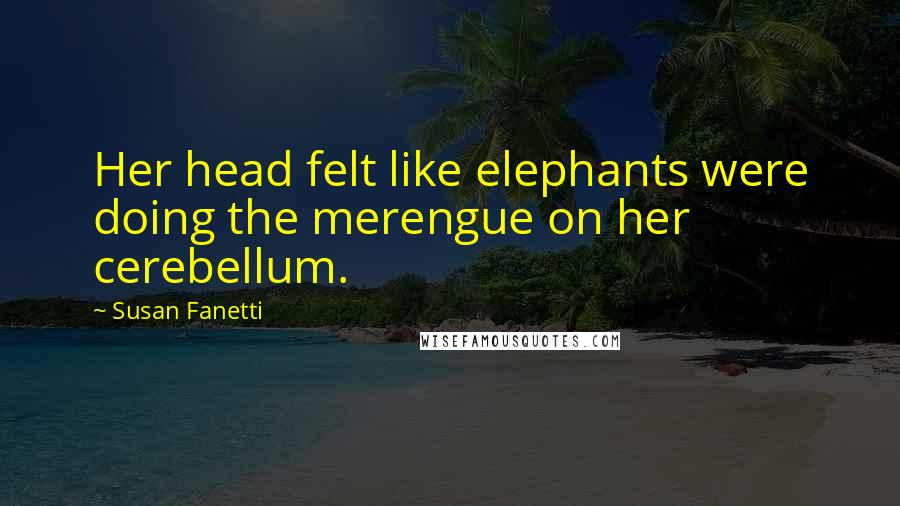 Susan Fanetti Quotes: Her head felt like elephants were doing the merengue on her cerebellum.