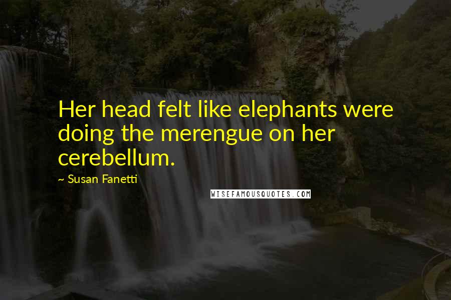 Susan Fanetti Quotes: Her head felt like elephants were doing the merengue on her cerebellum.