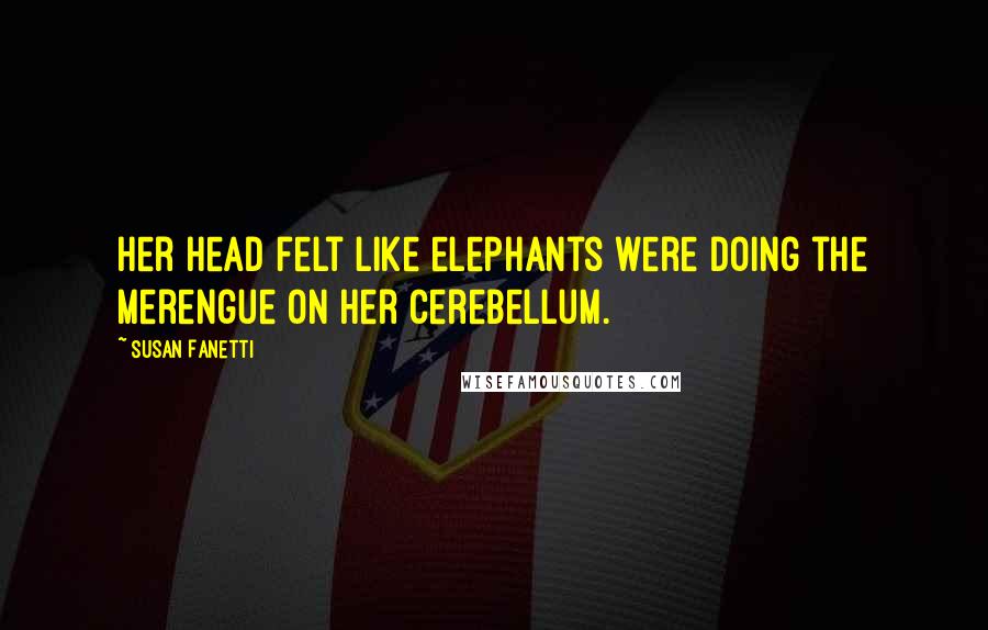 Susan Fanetti Quotes: Her head felt like elephants were doing the merengue on her cerebellum.