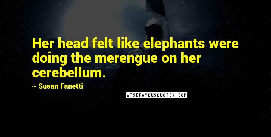 Susan Fanetti Quotes: Her head felt like elephants were doing the merengue on her cerebellum.