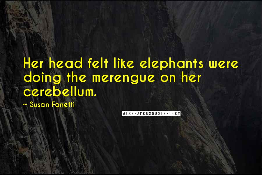 Susan Fanetti Quotes: Her head felt like elephants were doing the merengue on her cerebellum.