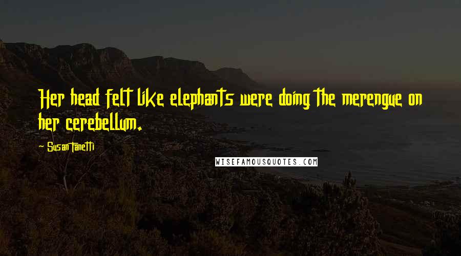 Susan Fanetti Quotes: Her head felt like elephants were doing the merengue on her cerebellum.